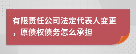 有限责任公司法定代表人变更，原债权债务怎么承担