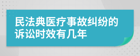 民法典医疗事故纠纷的诉讼时效有几年