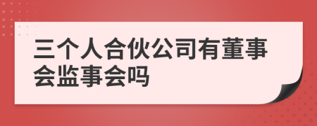 三个人合伙公司有董事会监事会吗