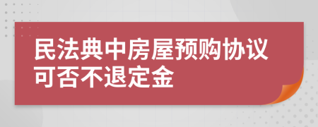 民法典中房屋预购协议可否不退定金