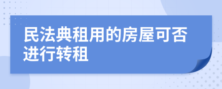 民法典租用的房屋可否进行转租