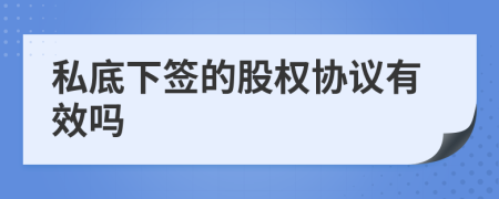 私底下签的股权协议有效吗