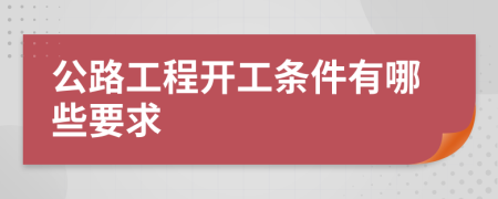 公路工程开工条件有哪些要求