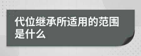 代位继承所适用的范围是什么