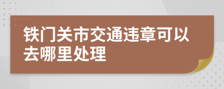 铁门关市交通违章可以去哪里处理