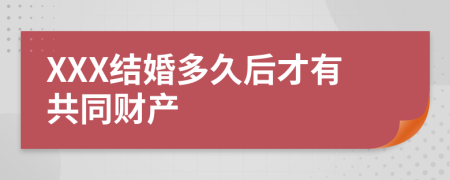 XXX结婚多久后才有共同财产