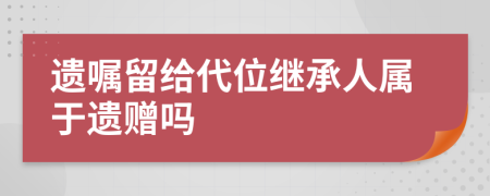 遗嘱留给代位继承人属于遗赠吗