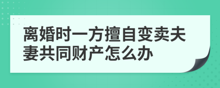 离婚时一方擅自变卖夫妻共同财产怎么办