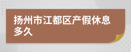 扬州市江都区产假休息多久