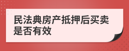 民法典房产抵押后买卖是否有效