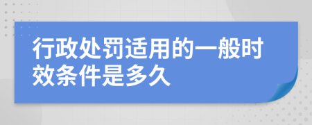 行政处罚适用的一般时效条件是多久