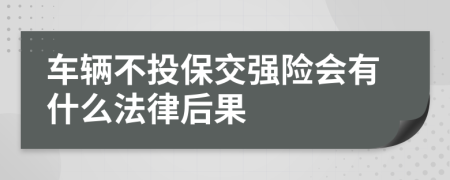 车辆不投保交强险会有什么法律后果