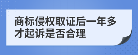 商标侵权取证后一年多才起诉是否合理