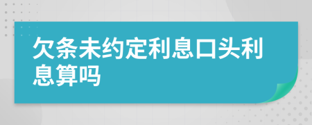 欠条未约定利息口头利息算吗