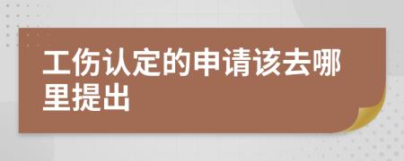 工伤认定的申请该去哪里提出