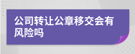 公司转让公章移交会有风险吗