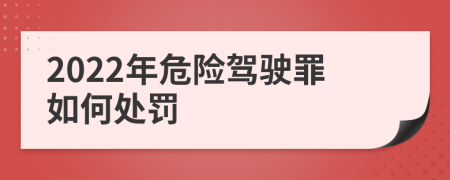 2022年危险驾驶罪如何处罚