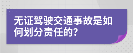 无证驾驶交通事故是如何划分责任的？