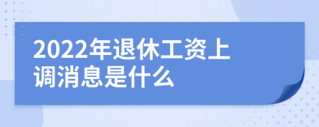 2022年退休工资上调消息是什么