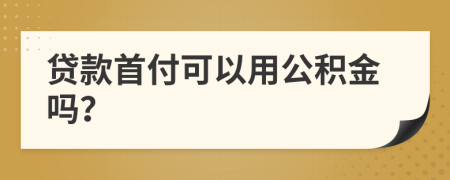 贷款首付可以用公积金吗？