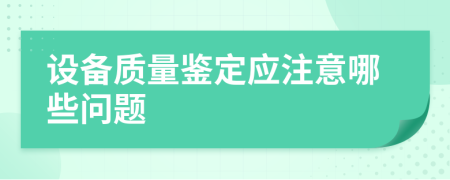 设备质量鉴定应注意哪些问题