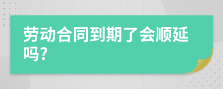 劳动合同到期了会顺延吗?