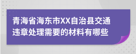 青海省海东市XX自治县交通违章处理需要的材料有哪些