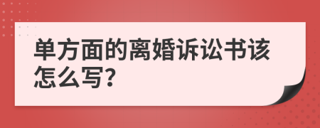 单方面的离婚诉讼书该怎么写？