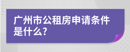 广州市公租房申请条件是什么?