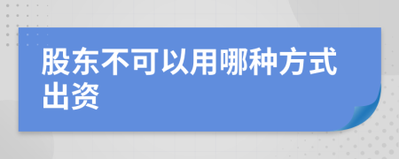 股东不可以用哪种方式出资