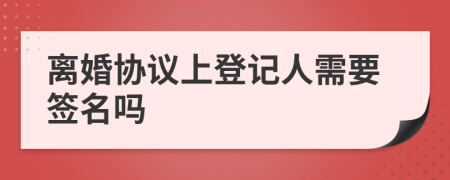 离婚协议上登记人需要签名吗