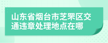 山东省烟台市芝罘区交通违章处理地点在哪