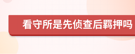 看守所是先侦查后羁押吗