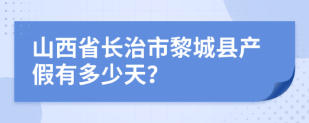 山西省长治市黎城县产假有多少天？