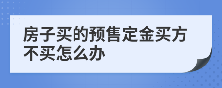 房子买的预售定金买方不买怎么办