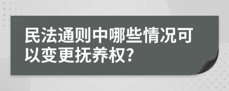 民法通则中哪些情况可以变更抚养权?