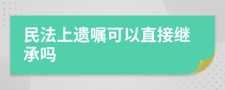 民法上遗嘱可以直接继承吗