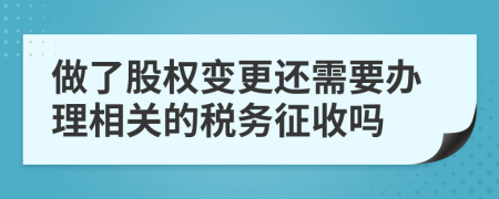 做了股权变更还需要办理相关的税务征收吗