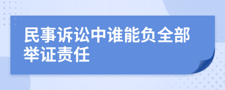 民事诉讼中谁能负全部举证责任