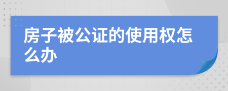 房子被公证的使用权怎么办