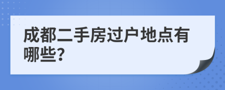 成都二手房过户地点有哪些？