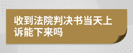 收到法院判决书当天上诉能下来吗