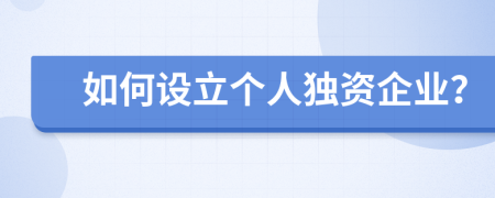 如何设立个人独资企业？