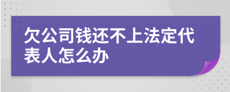 欠公司钱还不上法定代表人怎么办