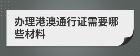 办理港澳通行证需要哪些材料