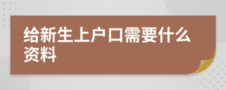 给新生上户口需要什么资料