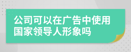 公司可以在广告中使用国家领导人形象吗