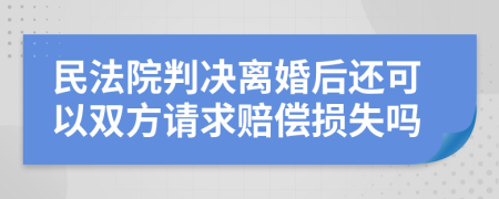 民法院判决离婚后还可以双方请求赔偿损失吗