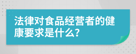 法律对食品经营者的健康要求是什么？