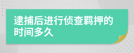 逮捕后进行侦查羁押的时间多久